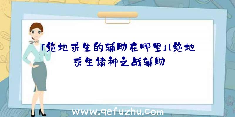 「绝地求生的辅助在哪里」|绝地求生诸神之战辅助